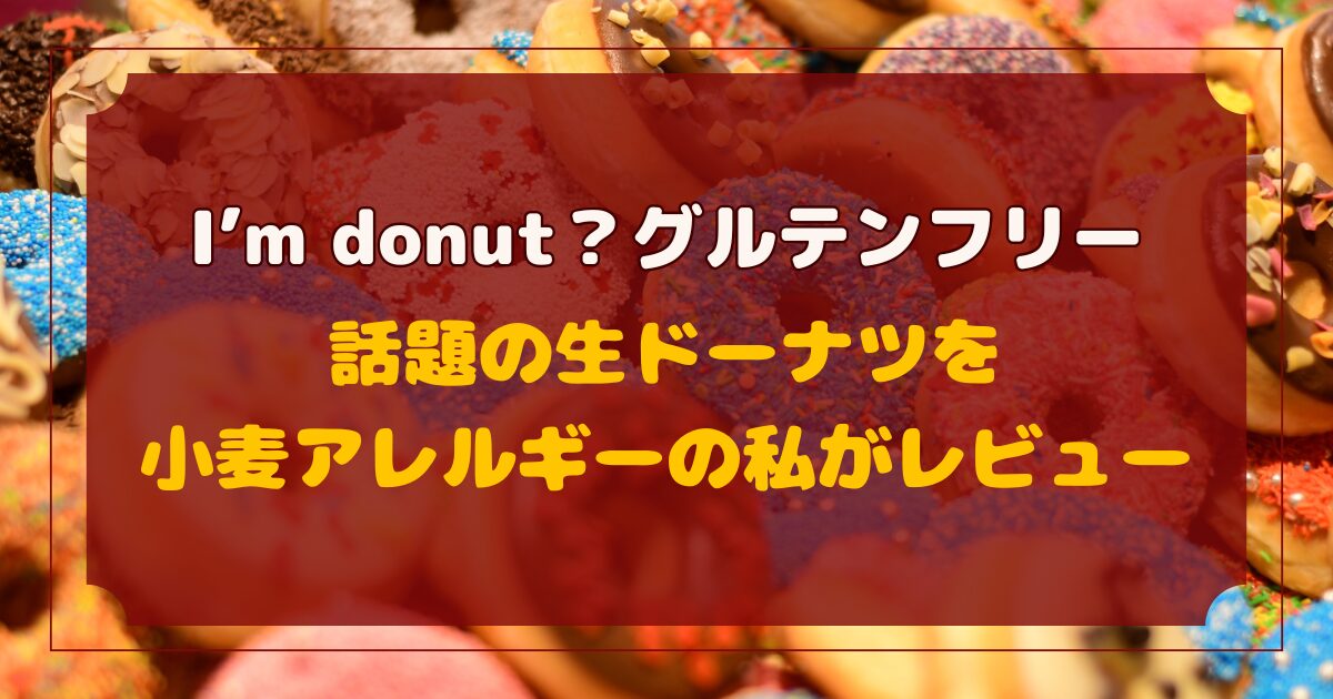 グルテンフリードーナツ I’m donut？渋谷の生ドーナツを小麦アレルギーの私がレビュー【米粉スイーツ】